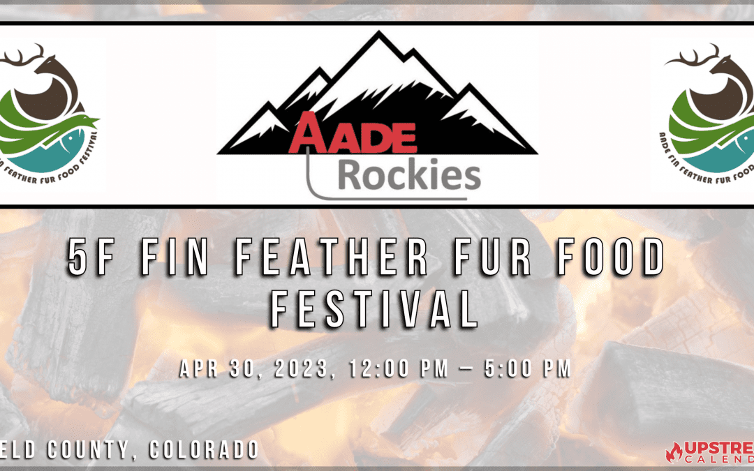 Save The Date for the 2023 AADE Rockies 5F Fin Feather Fur Food Festival April 30th – Weld County, CO –  F5