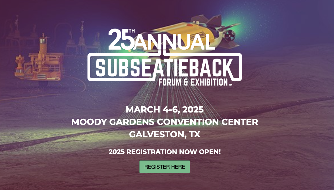 2025 Subsea Tieback Forum & Exhibition Moody Gardens March 4 – March 6, 2025 – Galveston, TX