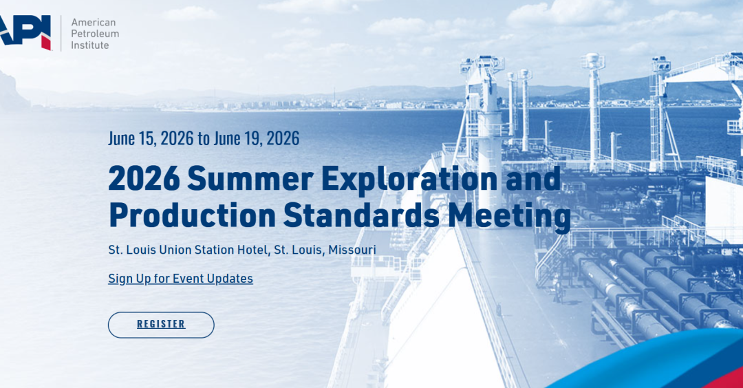 Join Us for the American Petroleum Institute (API) 2026 Summer Exploration and Production Standards Meeting – June 15 – June 19, 2026 – St. Louis, MO