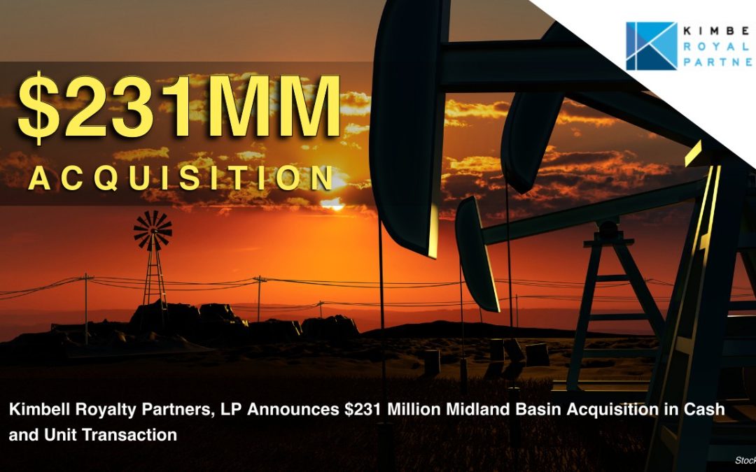 $231mm ACQUISITION: Kimbell Royalty Partners, LP Announces $231 Million Midland Basin Acquisition in Cash and Unit Transaction