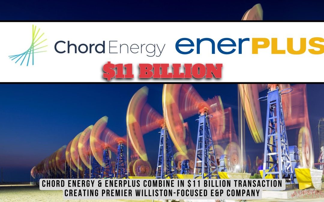 $11 Billion Cash and Stock Deal: Chord Energy and Enerplus to Combine in $11 Billion Transaction Creating Premier Williston-Focused E&P Company with Top-Tier Shareholder Returns