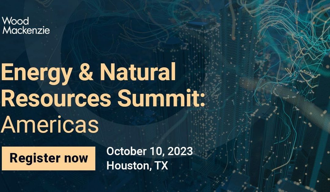 Register Now for the Energy & Natural Resources Summit: Americas October 10, 2023 by Wood Mackenzie – Houston