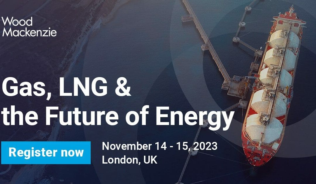 INTERNATIONAL: Gas, LNG and The Future of Energy by Wood Mackenzie November 14-15, 2023 – London