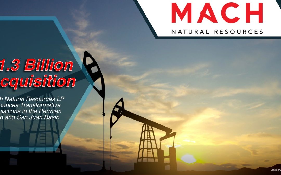 $1.3 Billion Acquisition: Mach Natural Resources LP Announces Transformative Acquisitions in the Permian Basin and San Juan Basin