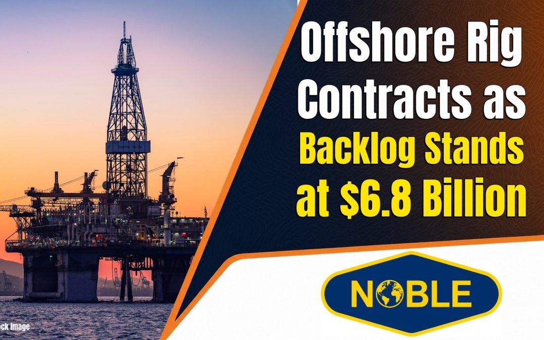Noble Adds $200 Million in Offshore Rig Contracts as Backlog Stands at $6.8 Billion