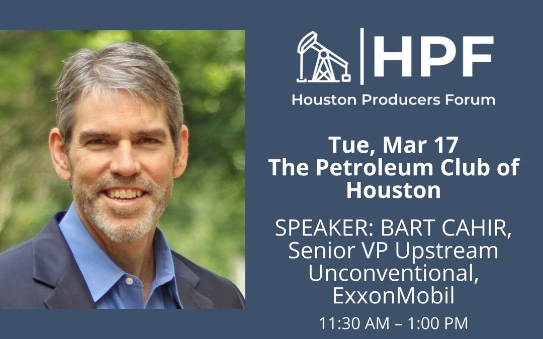 Register Now for the Houston Producers Forum Monthly Meeting March 17, 2026 – Speaker Bart Cahir of ExxonMobil