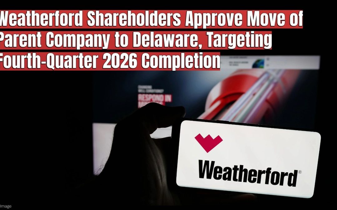 Weatherford Shareholders Approve Move of Parent Company to Delaware, Targeting Fourth-Quarter 2026 Completion