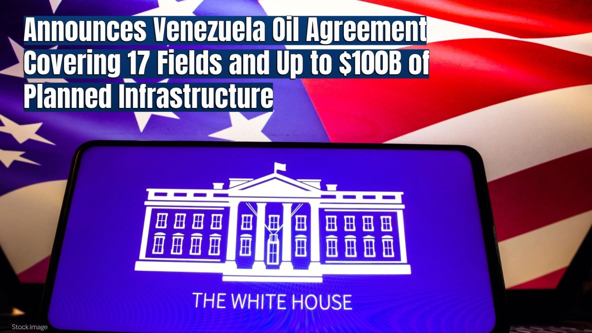 White House Announces Venezuela Oil Agreement Covering 17 Fields and Up to $100 Billion of Planned Infrastructure